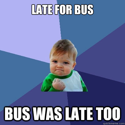 Late for bus Bus was late too  Success Kid