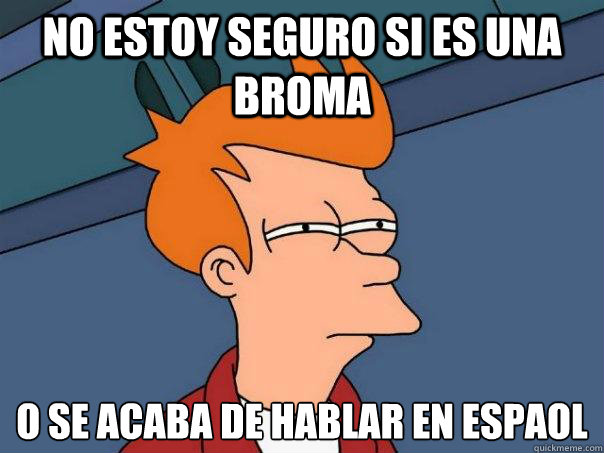 no estoy seguro si es una broma o se acaba de hablar en español - no estoy seguro si es una broma o se acaba de hablar en español  Futurama Fry