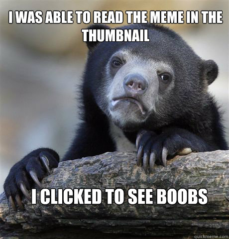 I was able to read the meme in the thumbnail I clicked to see boobs - I was able to read the meme in the thumbnail I clicked to see boobs  Confession Bear