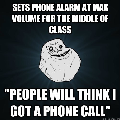 Sets phone alarm at max volume for the middle of class 