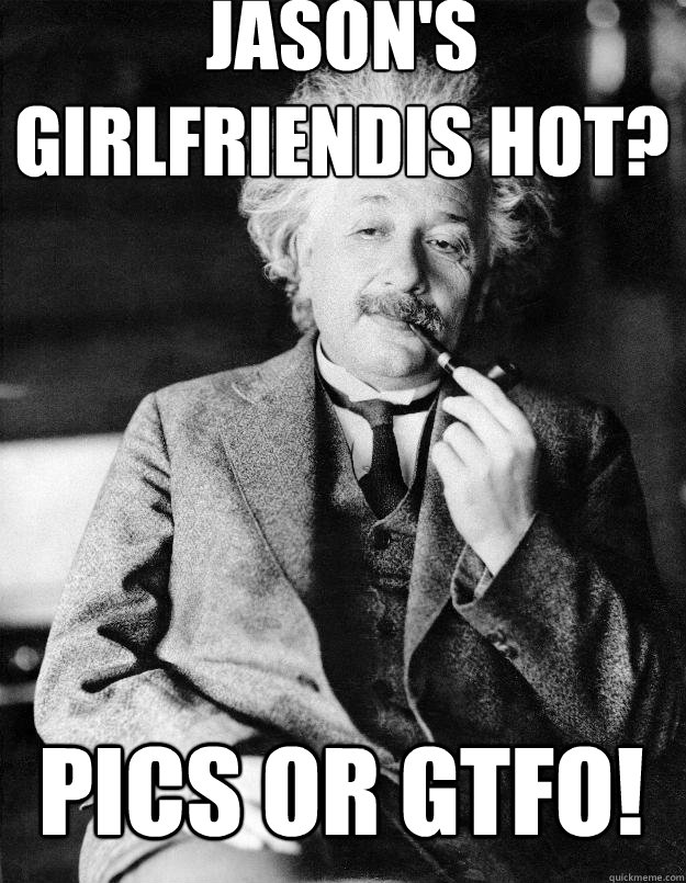 Jason's Girlfriendis hot? Pics or gtfo!  Einstein