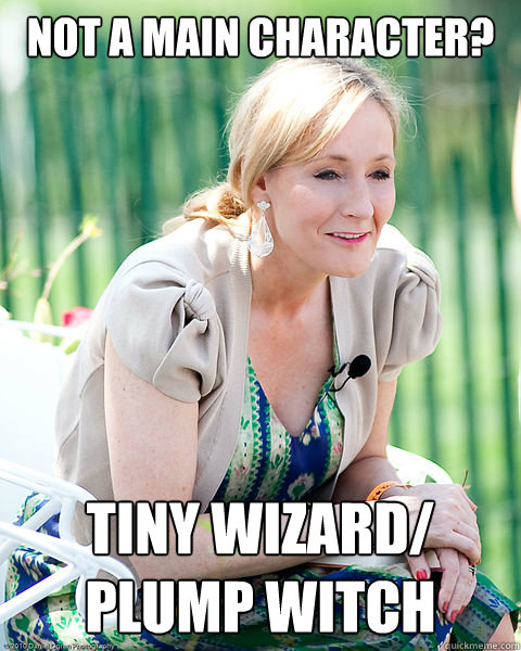 Not a main character? Tiny wizard/
Plump witch  J K Rowling