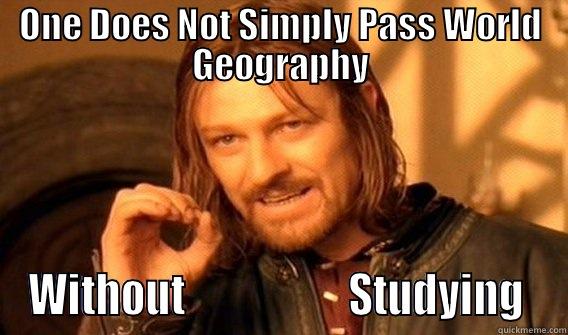 ONE DOES NOT SIMPLY PASS WORLD GEOGRAPHY WITHOUT                    STUDYING  One Does Not Simply