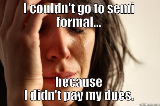 I COULDN'T GO TO SEMI FORMAL... BECAUSE I DIDN'T PAY MY DUES. First World Problems