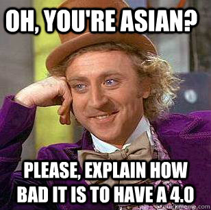 Oh, you're asian? Please, explain how bad it is to have a 4.0  - Oh, you're asian? Please, explain how bad it is to have a 4.0   Condescending Wonka