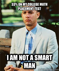 33% on my college Math placement test I am not a smart man   Forrest Gump