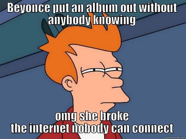 BEYONCE PUT AN ALBUM OUT WITHOUT ANYBODY KNOWING OMG SHE BROKE THE INTERNET NOBODY CAN CONNECT Futurama Fry