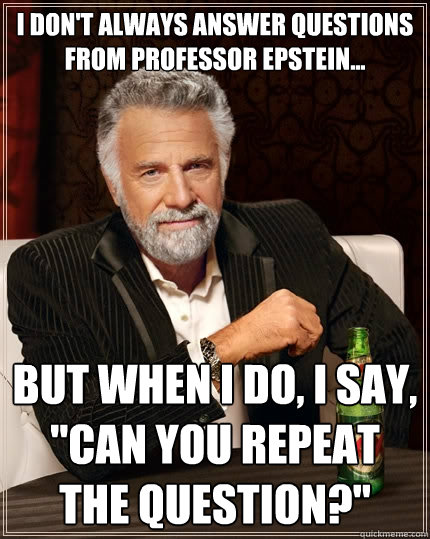 I don't always answer questions from Professor Epstein... but when I do, i say, 