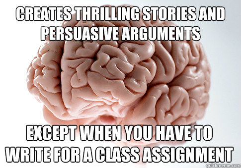 Creates thrilling stories and persuasive arguments Except when you have to write for a class assignment - Creates thrilling stories and persuasive arguments Except when you have to write for a class assignment  Scumbag Brain