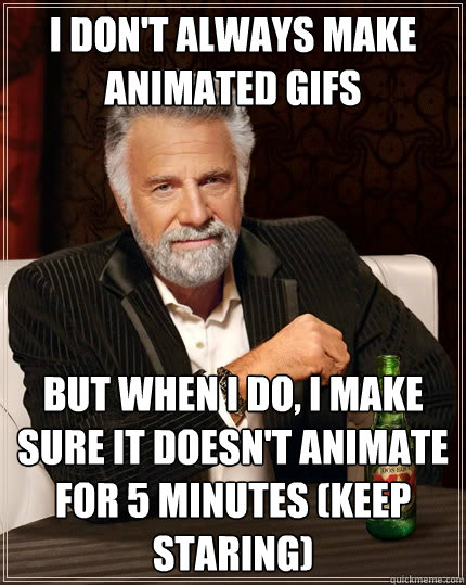 I don't always make animated GIFs but when I do, I make sure it doesn't animate for 5 minutes (keep staring)  The Most Interesting Man In The World