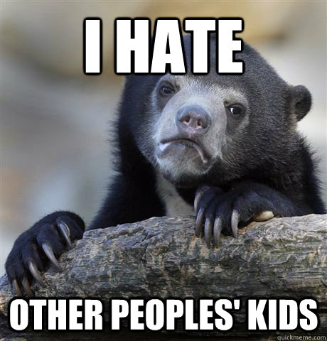 I Hate other peoples' kids  Confession Bear