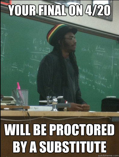 your final on 4/20 will be proctored 
by a substitute - your final on 4/20 will be proctored 
by a substitute  Rasta Science Teacher