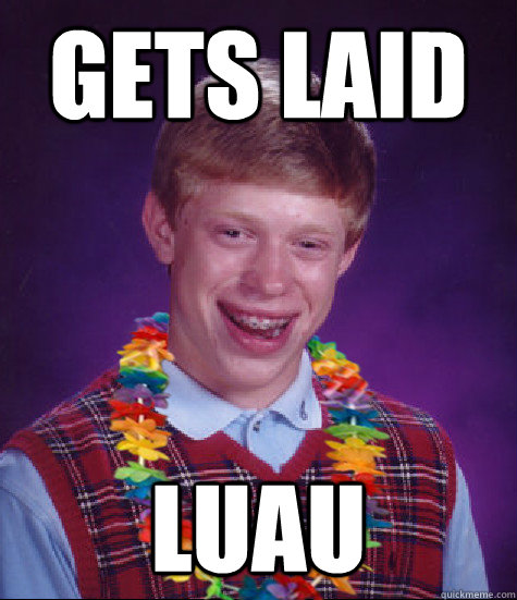 Gets laid Luau  Bad Luck Brian Luau