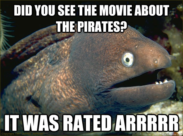 Did you see the movie about the pirates? It was rated Arrrrr - Did you see the movie about the pirates? It was rated Arrrrr  Bad Joke Eel