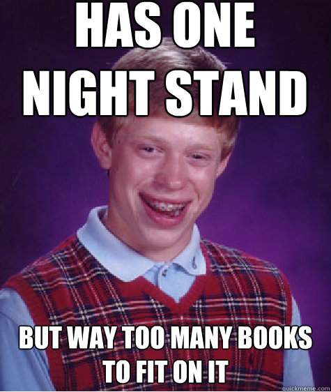 Has one night stand But way too many books to fit on it  Bad Luck Brian