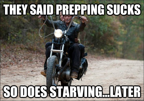 They said prepping sucks so does starving...later  Daryl Dixon