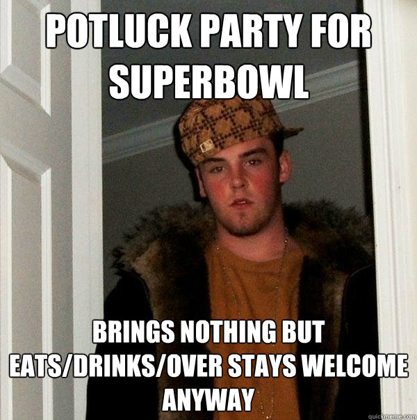 potluck party for superbowl  brings nothing but eats/drinks/over stays welcome anyway - potluck party for superbowl  brings nothing but eats/drinks/over stays welcome anyway  Scumbag Steve