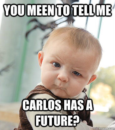 You meen to tell me  Carlos has a future?  skeptical baby