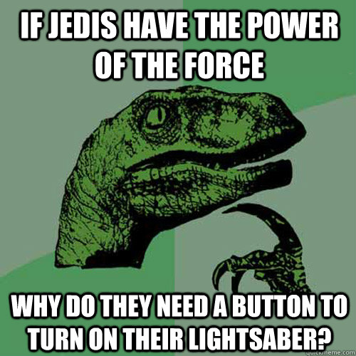 If Jedis have the power of the force Why do they need a button to turn on their lightsaber?  Philosoraptor