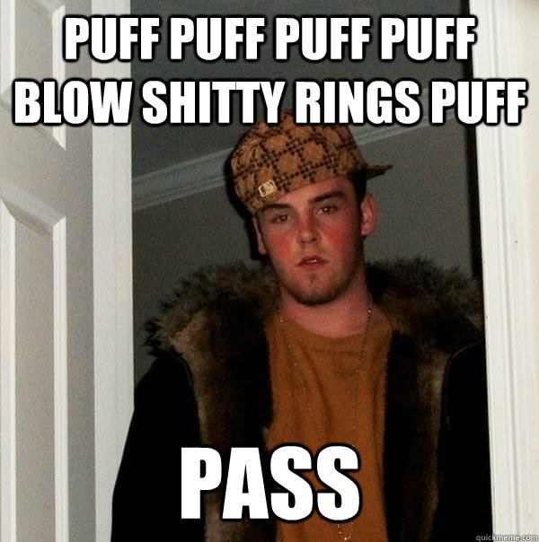 puff puff puff puff blow shitty rings puff pass  Scumbag Steve