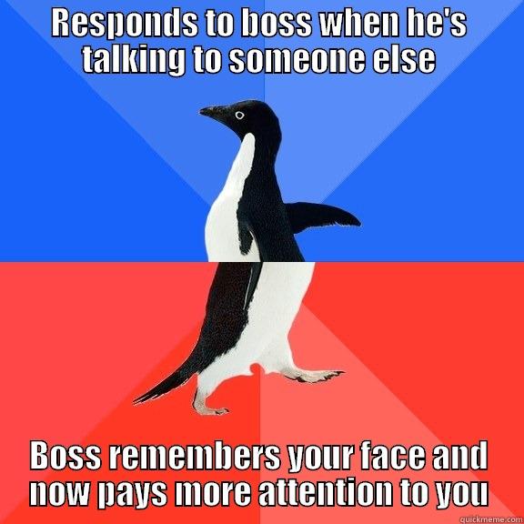 RESPONDS TO BOSS WHEN HE'S TALKING TO SOMEONE ELSE BOSS REMEMBERS YOUR FACE AND NOW PAYS MORE ATTENTION TO YOU Socially Awkward Awesome Penguin