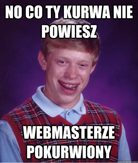 No co ty kurwa nie powiesz Webmasterze pokurwiony  Bad Luck Brian