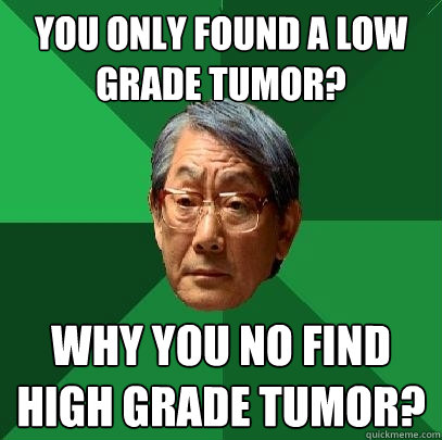 You only found a low grade tumor? why you no find high grade tumor?  High Expectations Asian Father