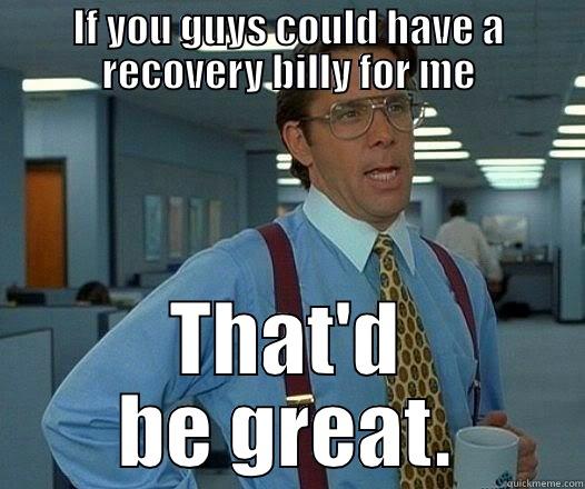 IF YOU GUYS COULD HAVE A RECOVERY BILLY FOR ME THAT'D BE GREAT. Office Space Lumbergh