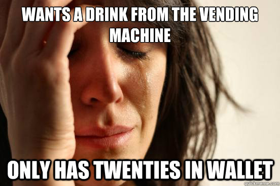 Wants a drink from the vending machine only has twenties in wallet  First World Problems