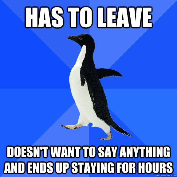 Has to leave doesn't want to say anything and ends up staying for hours - Has to leave doesn't want to say anything and ends up staying for hours  Socially Awkward Penguin