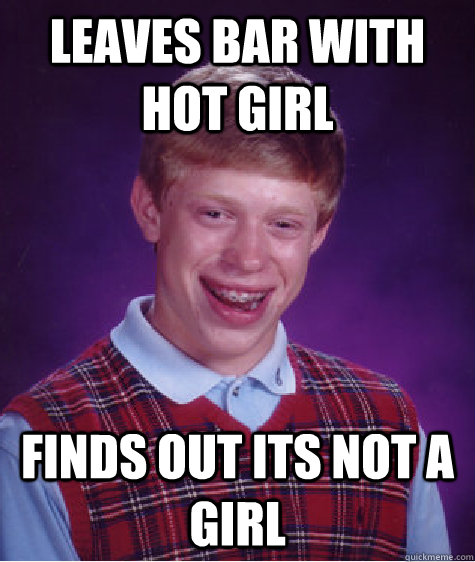 leaves bar with hot girl finds out its not a girl  Bad Luck Brian