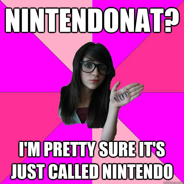 nintendonat? i'm pretty sure it's just called nintendo - nintendonat? i'm pretty sure it's just called nintendo  Idiot Nerd Girl