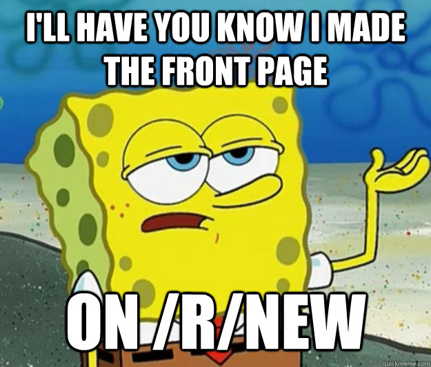 I'll have you know I made the front page on /r/new - I'll have you know I made the front page on /r/new  Tough Spongebob