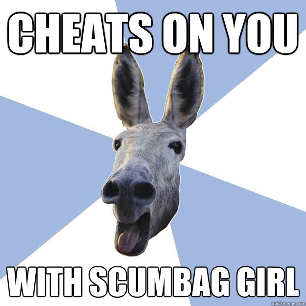 Cheats on you with scumbag girl  Jackass Boyfriend