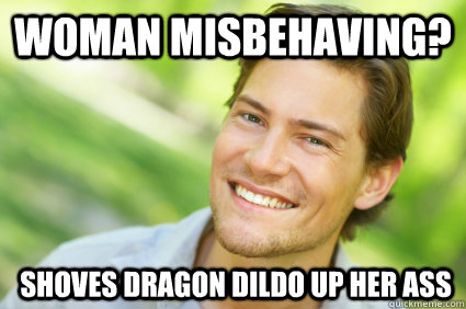 Woman misbehaving?  shoves Dragon dildo up her ass   Men Logic