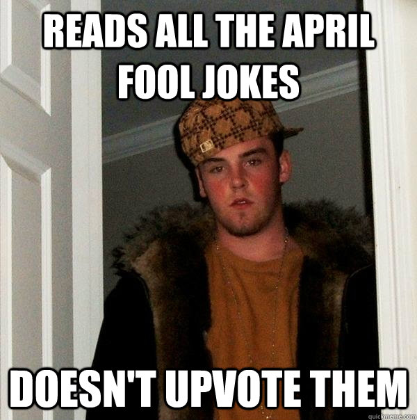 Reads all the april fool jokes doesn't upvote them - Reads all the april fool jokes doesn't upvote them  Scumbag Steve