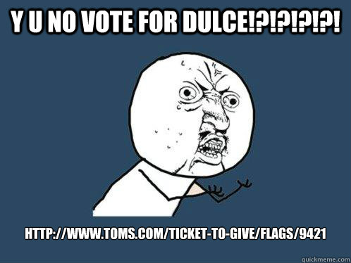 y u no vote for dulce!?!?!?!?! http://www.toms.com/ticket-to-give/flags/9421   Y U No