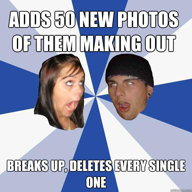 adds 50 new photos of them making out breaks up, deletes every single one - adds 50 new photos of them making out breaks up, deletes every single one  Annoying Facebook Couple