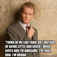 “Think of me like Yoda, but instead of being little and green I wear suits and I'm awesome. I'm your bro- I'm Broda