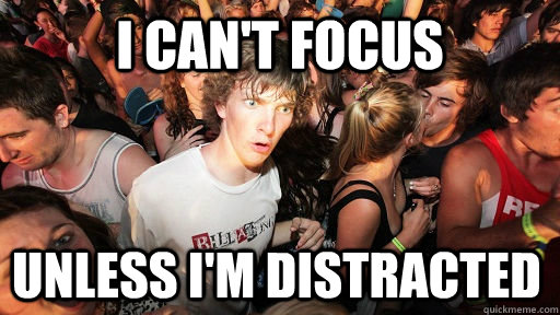 I can't Focus unless i'm distracted  Sudden Clarity Clarence