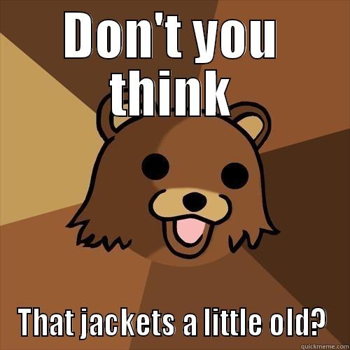 DON'T YOU THINK THAT JACKETS A LITTLE OLD? Pedobear