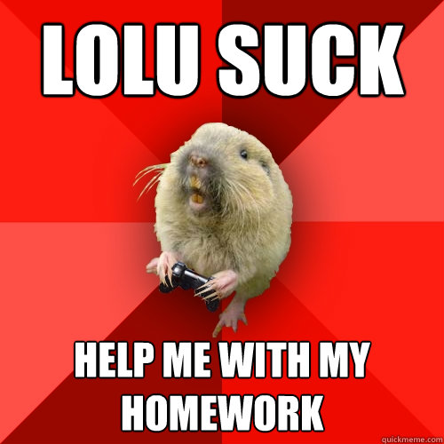 lolu suck help me with my homework  Gaming Gopher