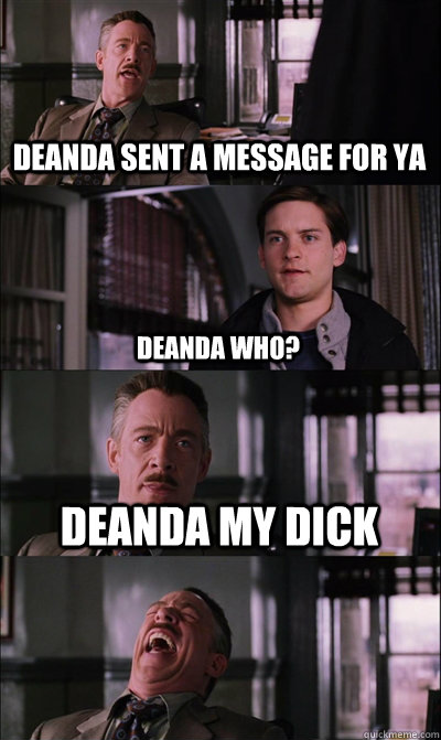 deanda sent a message for ya deanda who? DEANDA MY DICK   JJ Jameson