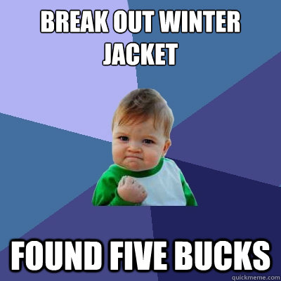 Break out winter jacket found five bucks  Success Kid