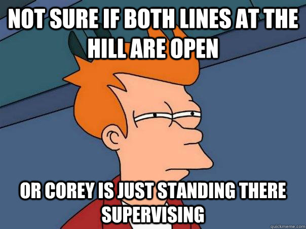 Not sure if both lines at the Hill are open Or Corey is just standing there supervising  Futurama Fry