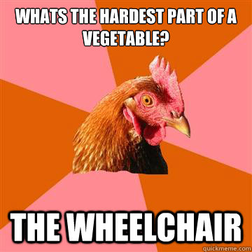 Whats the hardest part of a vegetable? The wheelchair  Anti-Joke Chicken