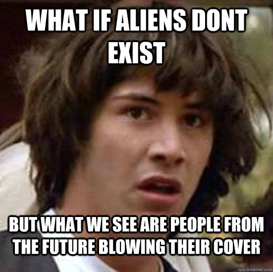 what if aliens dont exist but what we see are people from the future blowing their cover  conspiracy keanu