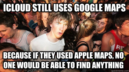 iCloud still uses Google Maps because if they used Apple maps, no one would be able to find anything  Sudden Clarity Clarence