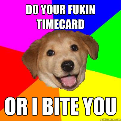 do your fukin timecard or i bite you  Advice Dog