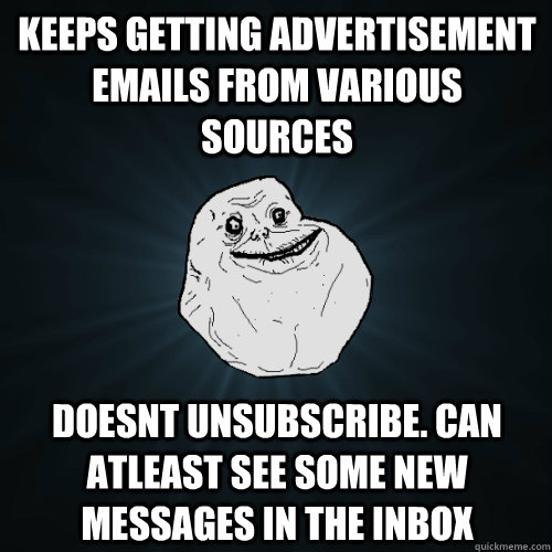 Keeps getting advertisement emails from various sources doesnt unsubscribe. can atleast see some new messages in the inbox - Keeps getting advertisement emails from various sources doesnt unsubscribe. can atleast see some new messages in the inbox  Forever Alone